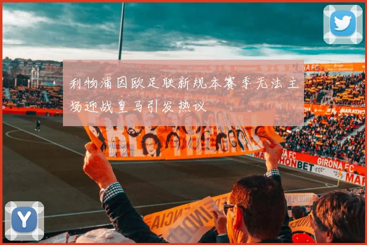 利物浦因欧足联新规本赛季无法主场迎战皇马引发热议