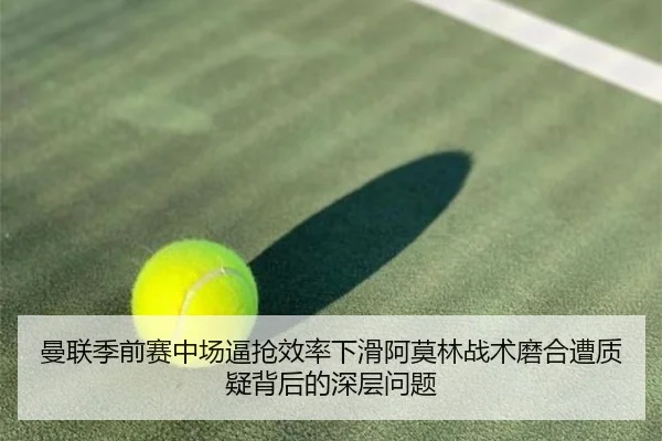曼联季前赛中场逼抢效率下滑阿莫林战术磨合遭质疑背后的深层问题