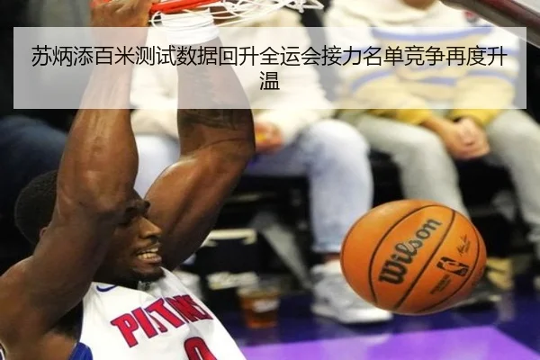 苏炳添百米测试数据回升全运会接力名单竞争再度升温