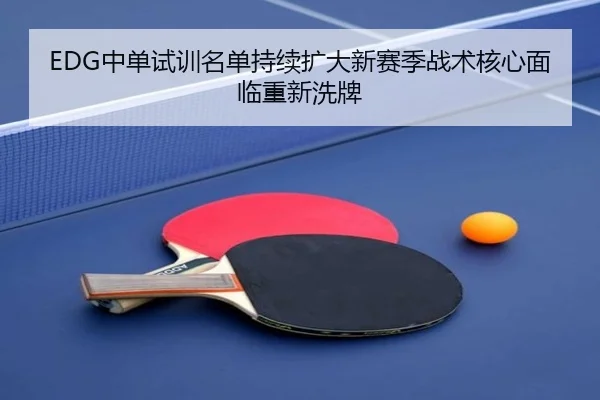 EDG中单试训名单持续扩大新赛季战术核心面临重新洗牌